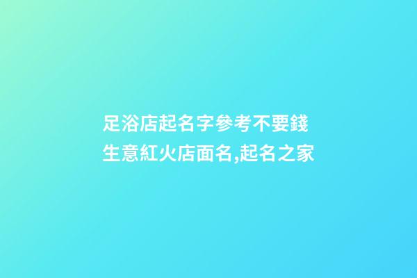 足浴店起名字參考不要錢 生意紅火店面名,起名之家-第1張-店鋪起名-玄機派